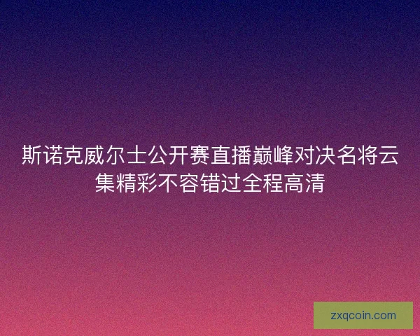 斯诺克威尔士公开赛直播巅峰对决名将云集精彩不容错过全程高清