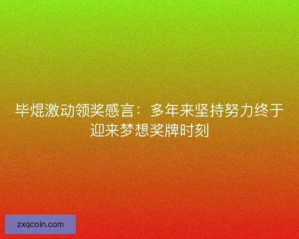 毕焜激动领奖感言：多年来坚持努力终于迎来梦想奖牌时刻