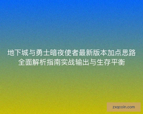 地下城与勇士暗夜使者最新版本加点思路全面解析指南实战输出与生存平衡