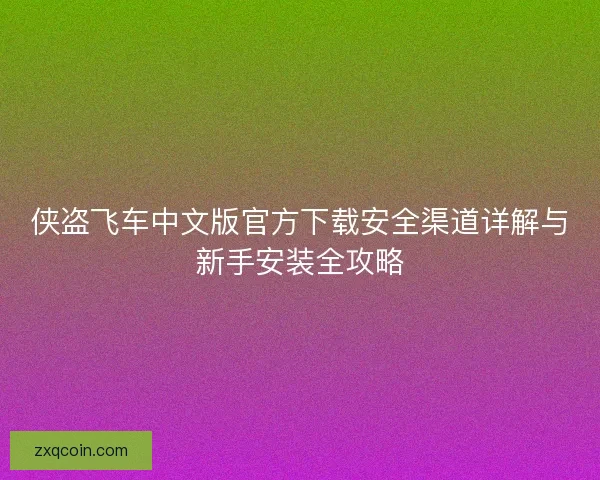 侠盗飞车中文版官方下载安全渠道详解与新手安装全攻略